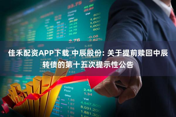佳禾配资APP下载 中辰股份: 关于提前赎回中辰转债的第十五次提示性公告