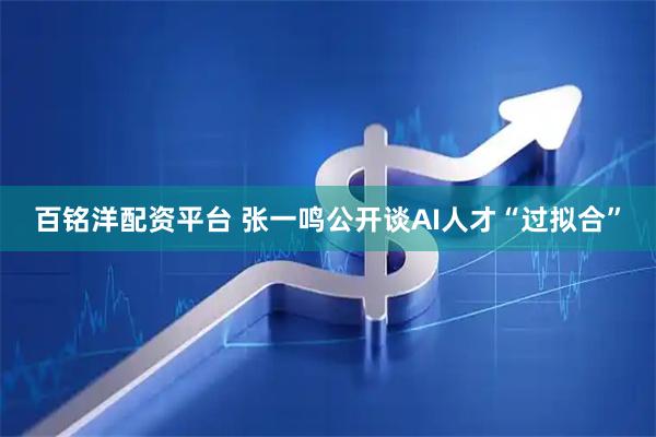 百铭洋配资平台 张一鸣公开谈AI人才“过拟合”