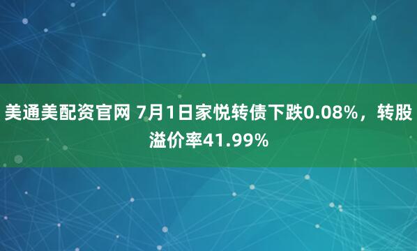 美通美配资官网 7月1日家悦转债下跌0.08%，转股溢价率41.99%
