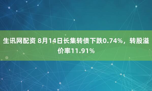 生讯网配资 8月14日长集转债下跌0.74%,转股溢价率11.91%