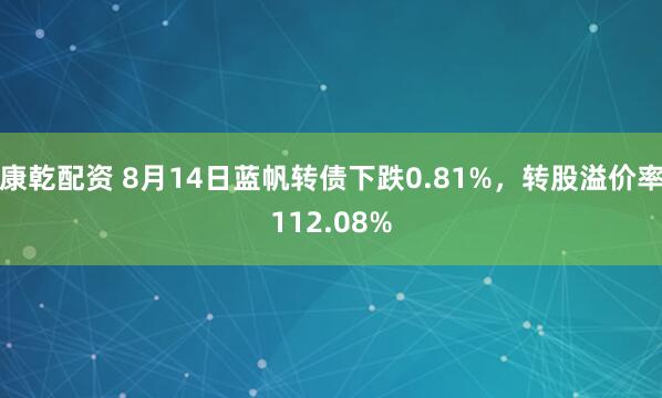 康乾配资 8月14日蓝帆转债下跌0.81%，转股溢价率112.08%