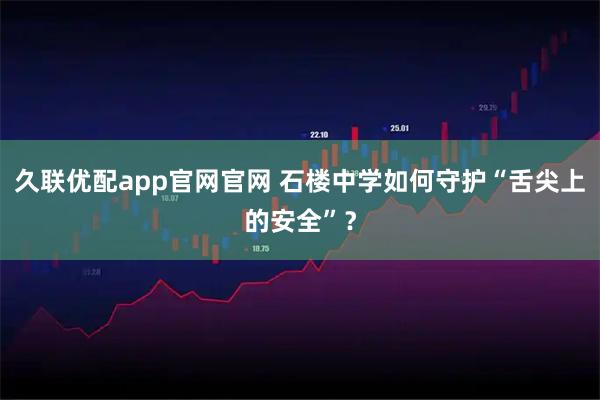 久联优配app官网官网 石楼中学如何守护“舌尖上的安全”？