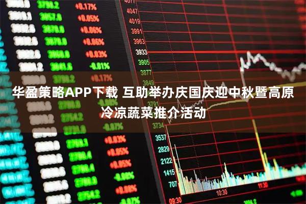 华盈策略APP下载 互助举办庆国庆迎中秋暨高原冷凉蔬菜推介活动