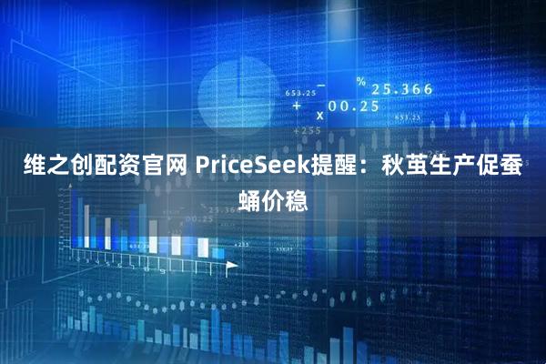 维之创配资官网 PriceSeek提醒：秋茧生产促蚕蛹价稳