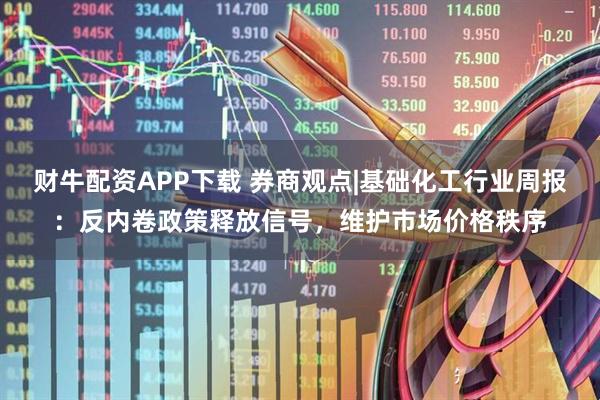 财牛配资APP下载 券商观点|基础化工行业周报：反内卷政策释放信号，维护市场价格秩序