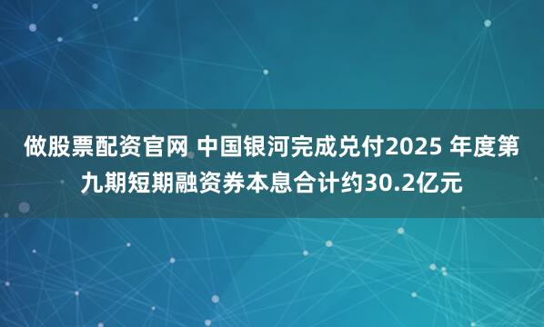 做股票配资官网 中国银河完成兑付2025 年度第九期短期融资券本息合计约30.2亿元