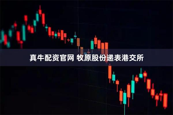 真牛配资官网 牧原股份递表港交所