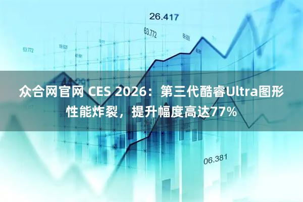 众合网官网 CES 2026：第三代酷睿Ultra图形性能炸裂，提升幅度高达77%