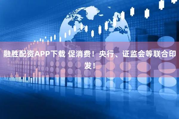 融胜配资APP下载 促消费！央行、证监会等联合印发！