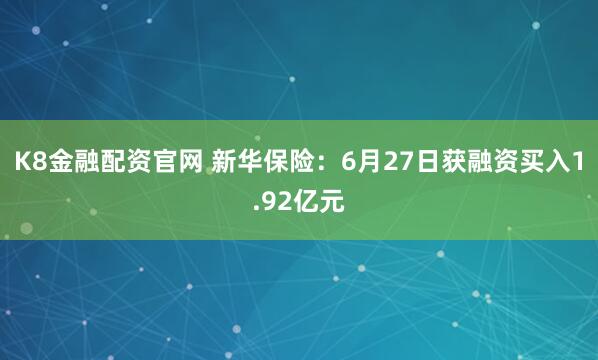 K8金融配资官网 新华保险：6月27日获融资买入1.92亿元
