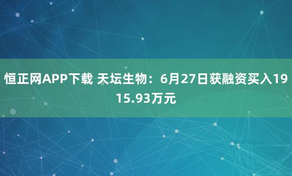 恒正网APP下载 天坛生物：6月27日获融资买入1915.93万元
