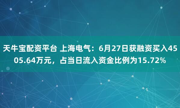 天牛宝配资平台 上海电气：6月27日获融资买入4505.64万元，占当日流入资金比例为15.72%