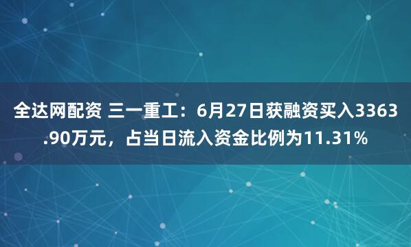 全达网配资 三一重工：6月27日获融资买入3363.90万元，占当日流入资金比例为11.31%