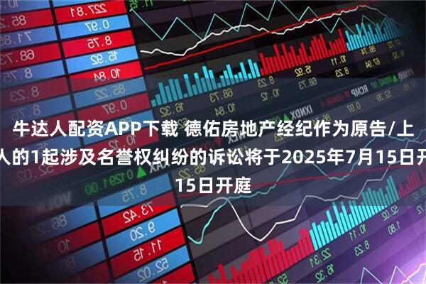 牛达人配资APP下载 德佑房地产经纪作为原告/上诉人的1起涉及名誉权纠纷的诉讼将于2025年7月15日开庭