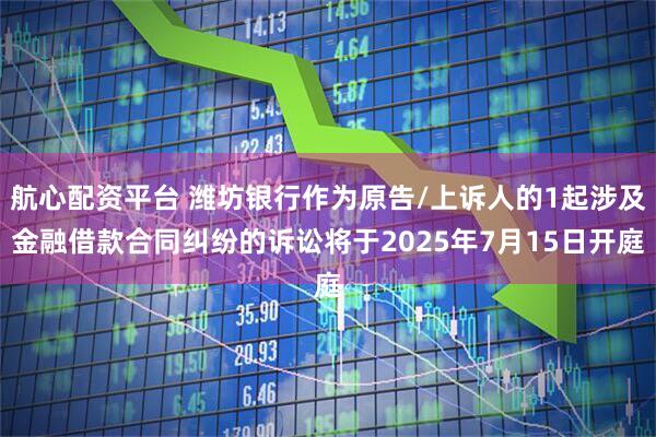 航心配资平台 潍坊银行作为原告/上诉人的1起涉及金融借款合同纠纷的诉讼将于2025年7月15日开庭