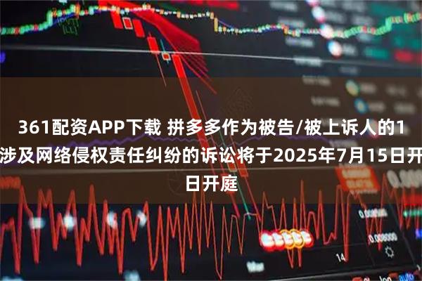 361配资APP下载 拼多多作为被告/被上诉人的1起涉及网络侵权责任纠纷的诉讼将于2025年7月15日开庭