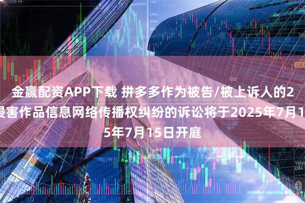 金赢配资APP下载 拼多多作为被告/被上诉人的2起涉及侵害作品信息网络传播权纠纷的诉讼将于2025年7月15日开庭