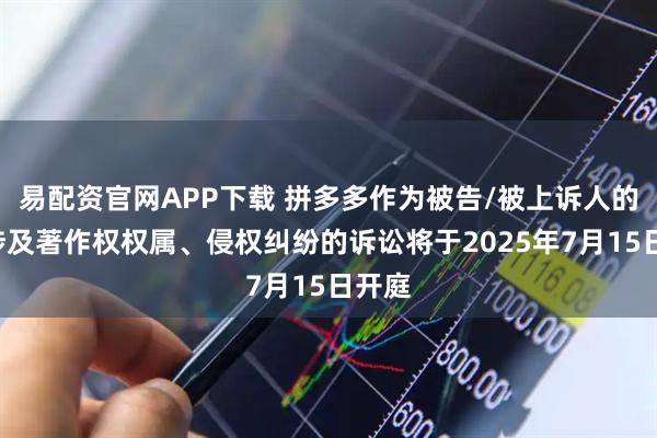 易配资官网APP下载 拼多多作为被告/被上诉人的1起涉及著作权权属、侵权纠纷的诉讼将于2025年7月15日开庭