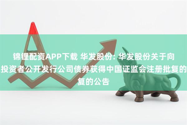 锦锂配资APP下载 华发股份: 华发股份关于向专业投资者公开发行公司债券获得中国证监会注册批复的公告