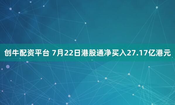 创牛配资平台 7月22日港股通净买入27.17亿港元