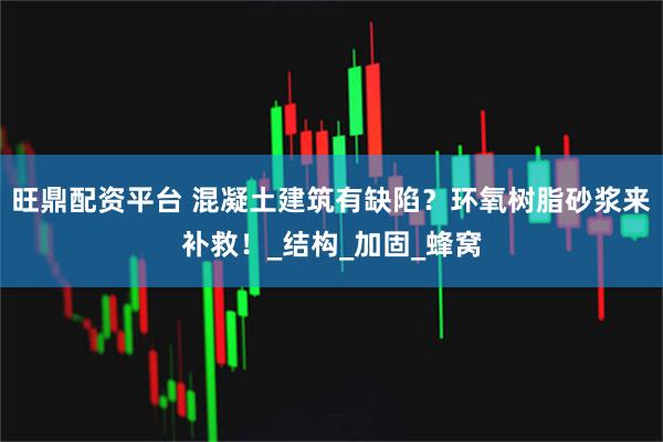 旺鼎配资平台 混凝土建筑有缺陷?环氧树脂砂浆来补救!_结构_加固_蜂窝