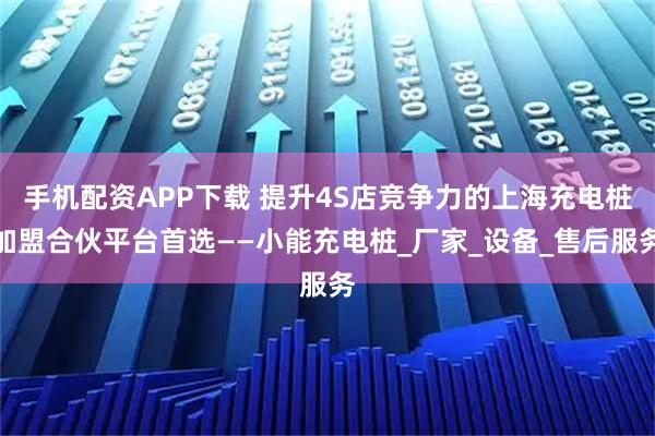 手机配资APP下载 提升4S店竞争力的上海充电桩加盟合伙平台首选——小能充电桩_厂家_设备_售后服务
