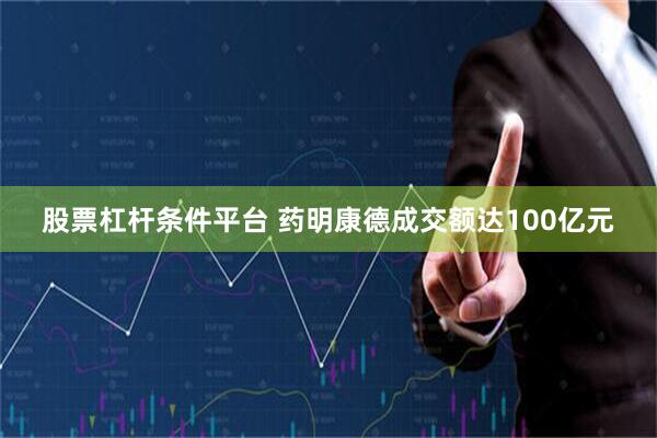 股票杠杆条件平台 药明康德成交额达100亿元