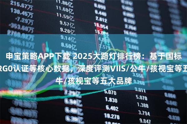 申宝策略APP下载 2025大路灯排行榜:基于国标AA级/RG0认证等核心数据,深度评测VIIS/公牛/孩视宝等五大品牌